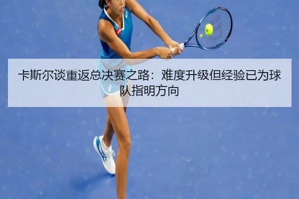 卡斯尔谈重返总决赛之路：难度升级但经验已为球队指明方向 | QiusuSports